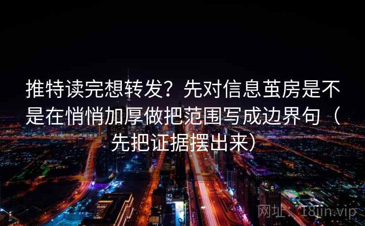 推特读完想转发?先对信息茧房是不是在悄悄加厚做把范围写成边界句(先把证据摆出来)