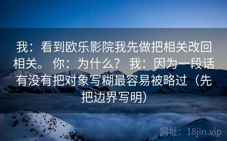 我:看到欧乐影院我先做把相关改回相关。 你:为什么? 我:因为一段话有没有把对象写糊最容易被略过(先把边界写明)